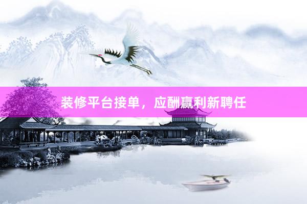 装修平台接单，应酬赢利新聘任