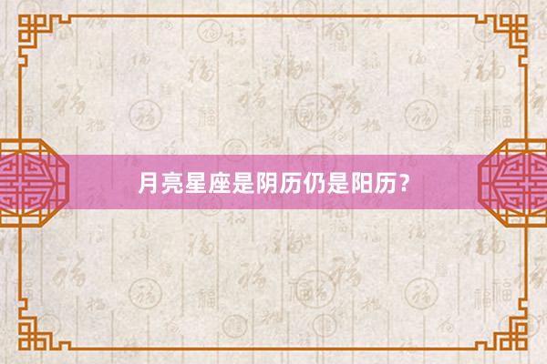 月亮星座是阴历仍是阳历？